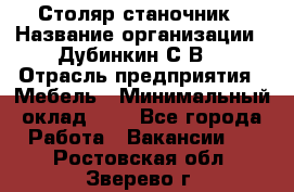 Столяр-станочник › Название организации ­ Дубинкин С.В. › Отрасль предприятия ­ Мебель › Минимальный оклад ­ 1 - Все города Работа » Вакансии   . Ростовская обл.,Зверево г.